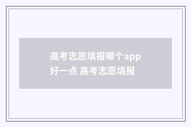 高考志愿填报哪个app好一点 高考志愿填报