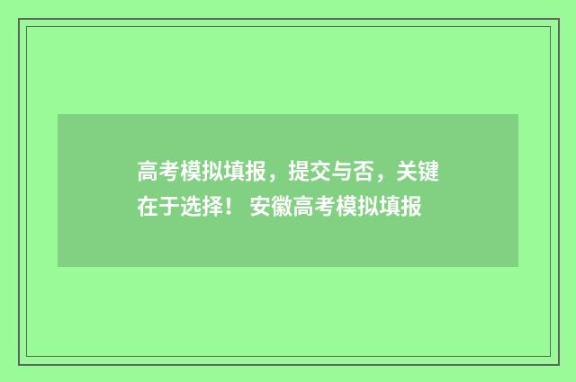 高考模拟填报，提交与否，关键在于选择！ 安徽高考模拟填报
