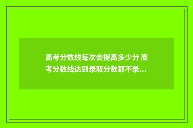 高考分数线每次会提高多少分 高考分数线达到录取分数都不录取吗
