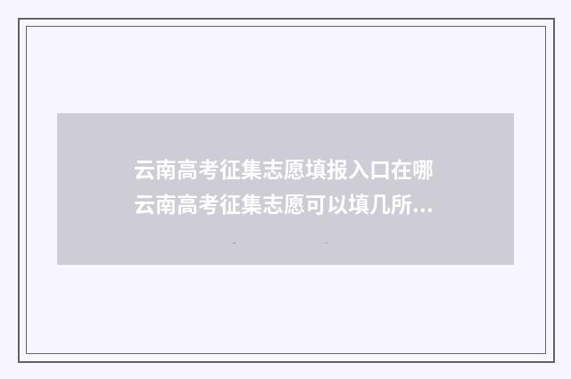 云南高考征集志愿填报入口在哪 云南高考征集志愿可以填几所学校
