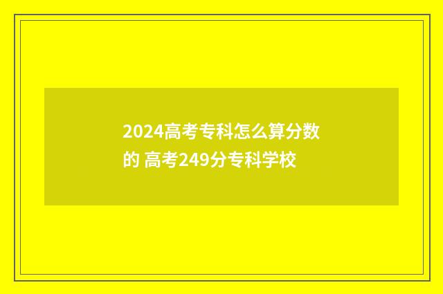 2024高考专科怎么算分数的 高考249分专科学校