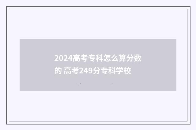2024高考专科怎么算分数的 高考249分专科学校