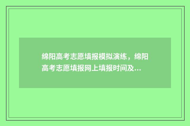 绵阳高考志愿填报模拟演练，绵阳高考志愿填报网上填报时间及入口 绵阳高考志愿填报入口