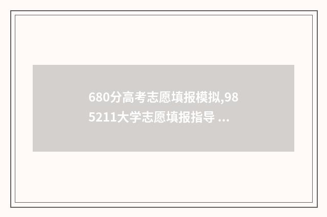680分高考志愿填报模拟,985211大学志愿填报指导 高考分数线680分读什么大学