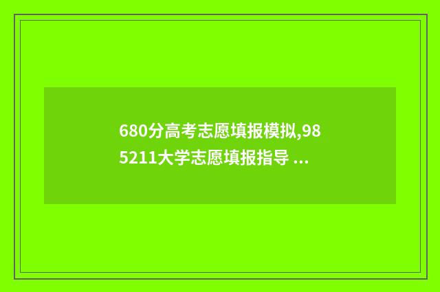 680分高考志愿填报模拟,985211大学志愿填报指导 高考分数线680分读什么大学