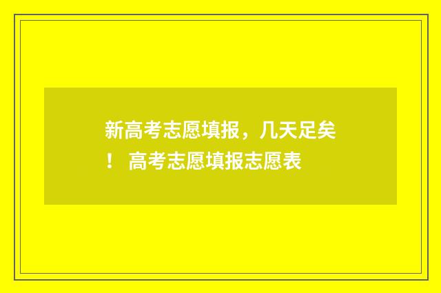 新高考志愿填报，几天足矣！ 高考志愿填报志愿表