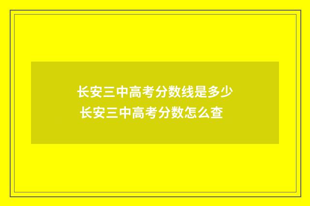 长安三中高考分数线是多少 长安三中高考分数怎么查