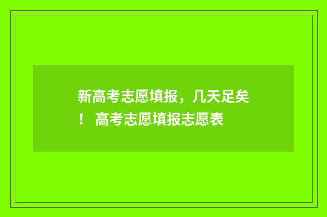 新高考志愿填报，几天足矣！ 高考志愿填报志愿表