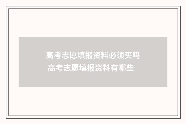 高考志愿填报资料必须买吗 高考志愿填报资料有哪些