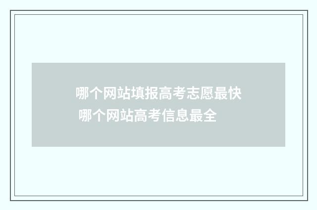 哪个网站填报高考志愿最快 哪个网站高考信息最全