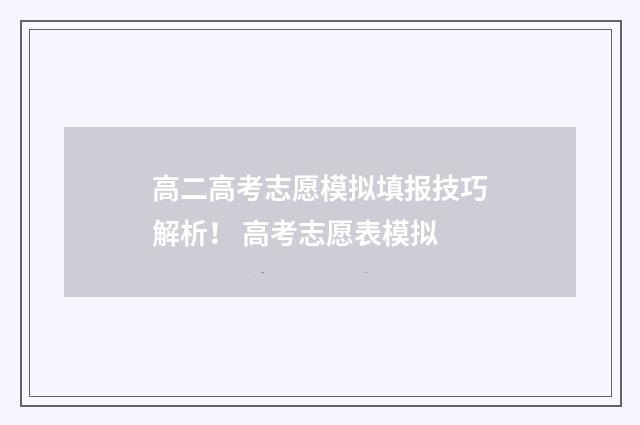 高二高考志愿模拟填报技巧解析！ 高考志愿表模拟