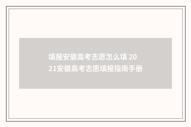 填报安徽高考志愿怎么填 2021安徽高考志愿填报指南手册