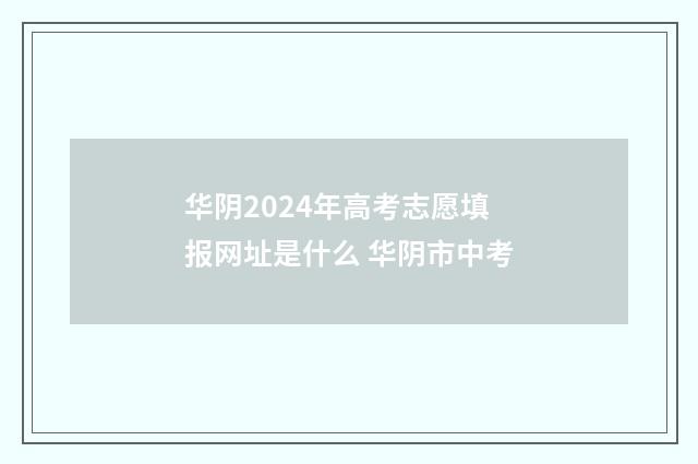 华阴2024年高考志愿填报网址是什么 华阴市中考