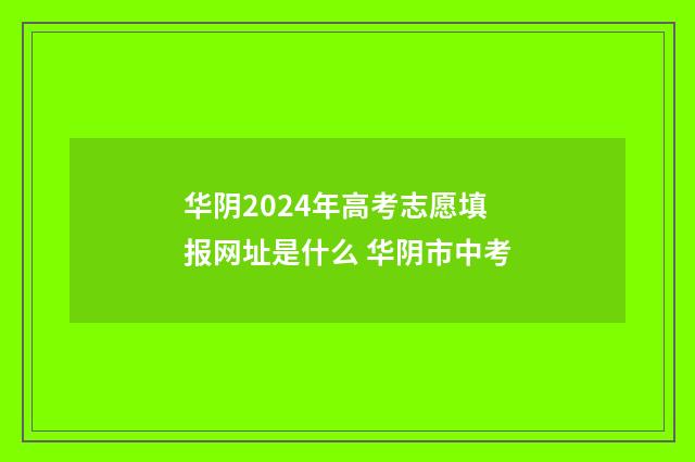 华阴2024年高考志愿填报网址是什么 华阴市中考