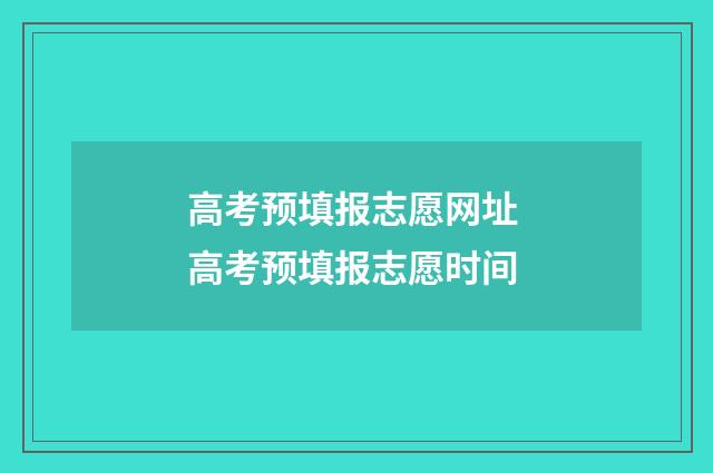 高考预填报志愿网址 高考预填报志愿时间