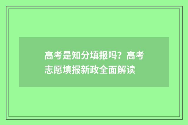 高考是知分填报吗？高考志愿填报新政全面解读