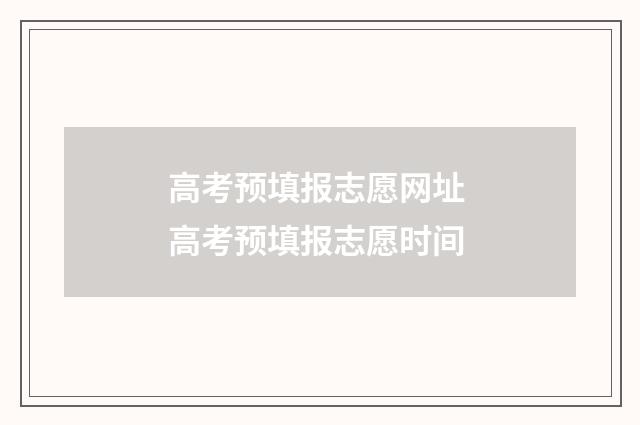 高考预填报志愿网址 高考预填报志愿时间