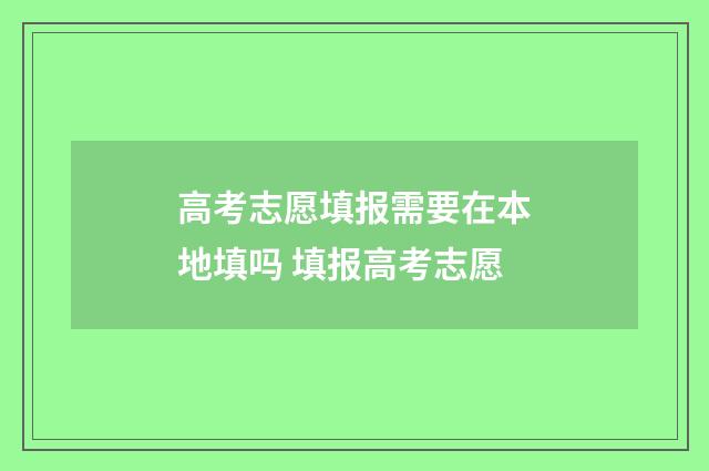 高考志愿填报需要在本地填吗 填报高考志愿