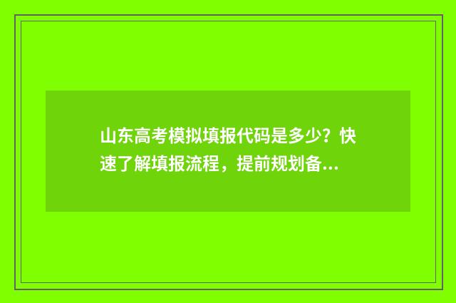 山东高考模拟填报代码是多少？快速了解填报流程，提前规划备战！ 山东高考模拟填报流程