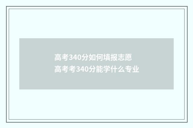 高考340分如何填报志愿 高考考340分能学什么专业