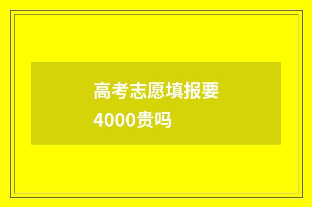 高考志愿填报要4000贵吗