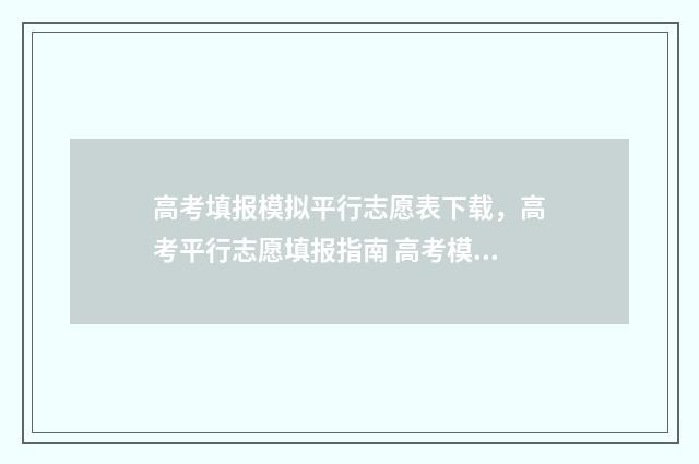 高考填报模拟平行志愿表下载，高考平行志愿填报指南 高考模拟填报样板图
