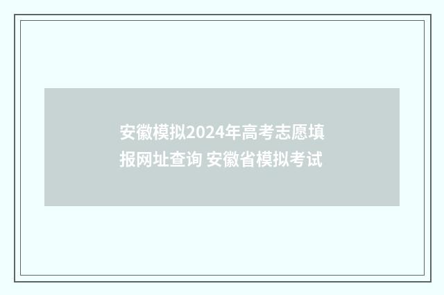 安徽模拟2024年高考志愿填报网址查询 安徽省模拟考试