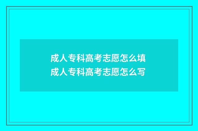 成人专科高考志愿怎么填 成人专科高考志愿怎么写