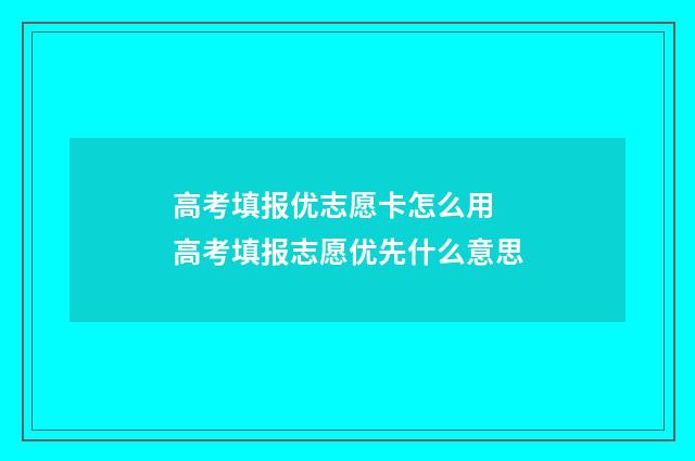 高考填报优志愿卡怎么用 高考填报志愿优先什么意思