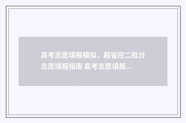 高考志愿填报模拟，超省控二批分志愿填报指南 高考志愿填报模拟