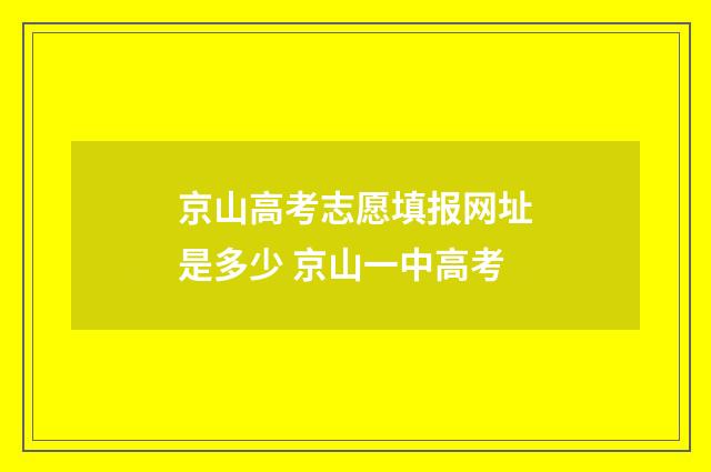京山高考志愿填报网址是多少 京山一中高考