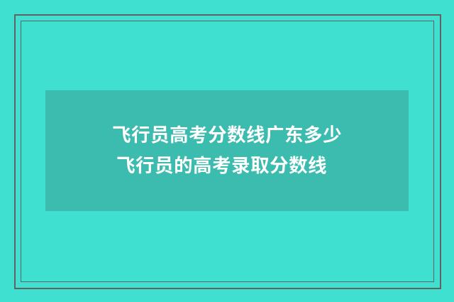 飞行员高考分数线广东多少 飞行员的高考录取分数线