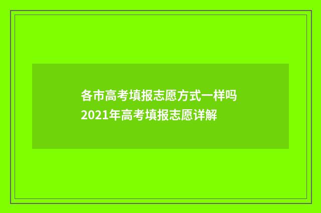 各市高考填报志愿方式一样吗 2021年高考填报志愿详解