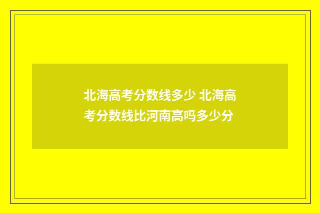 北海高考分数线多少 北海高考分数线比河南高吗多少分