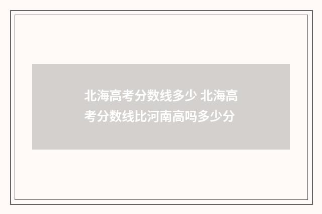 北海高考分数线多少 北海高考分数线比河南高吗多少分