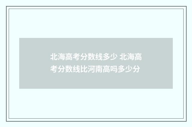 北海高考分数线多少 北海高考分数线比河南高吗多少分