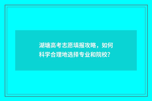 湖塘高考志愿填报攻略，如何科学合理地选择专业和院校？