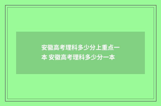 安徽高考理科多少分上重点一本 安徽高考理科多少分一本