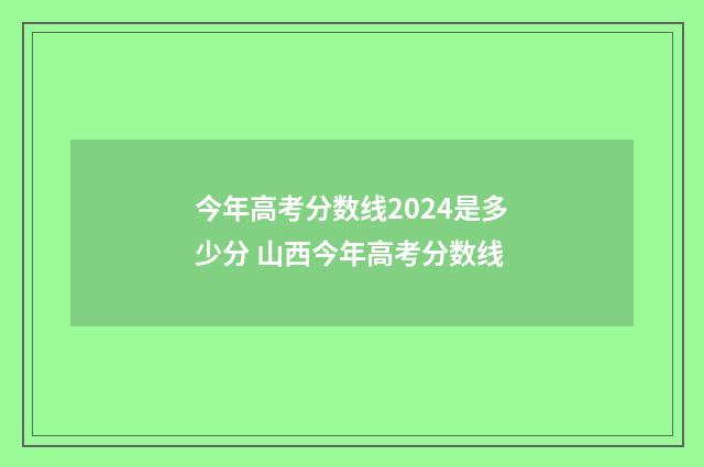 今年高考分数线2024是多少分 山西今年高考分数线