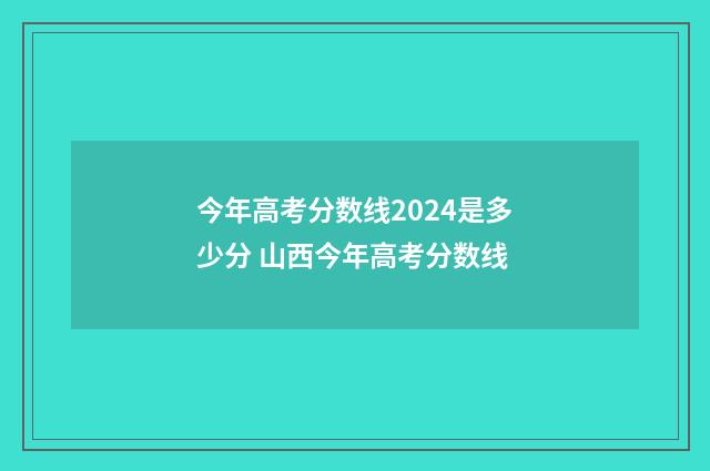 今年高考分数线2024是多少分 山西今年高考分数线