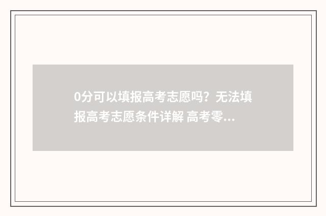 0分可以填报高考志愿吗？无法填报高考志愿条件详解 高考零分可以去什么大学