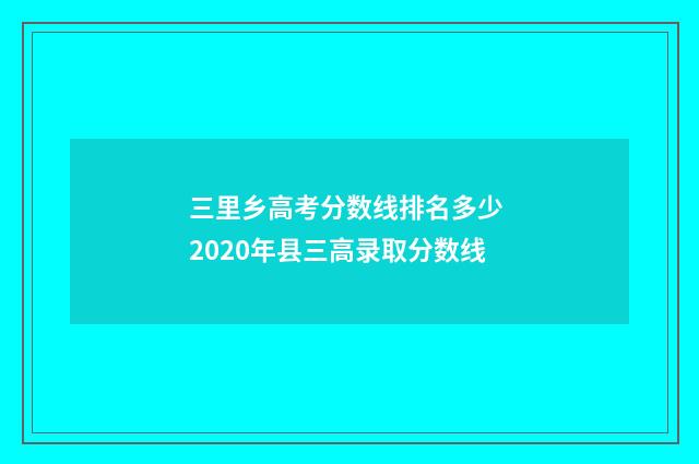 三里乡高考分数线排名多少 2020年县三高录取分数线