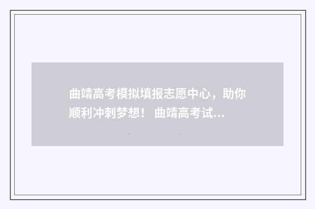 曲靖高考模拟填报志愿中心，助你顺利冲刺梦想！ 曲靖高考试卷