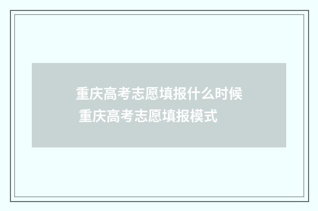 重庆高考志愿填报什么时候 重庆高考志愿填报模式