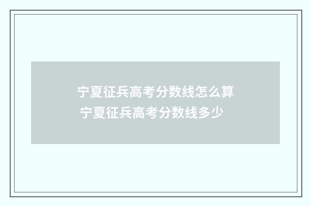 宁夏征兵高考分数线怎么算 宁夏征兵高考分数线多少