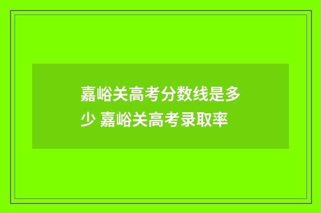 嘉峪关高考分数线是多少 嘉峪关高考录取率