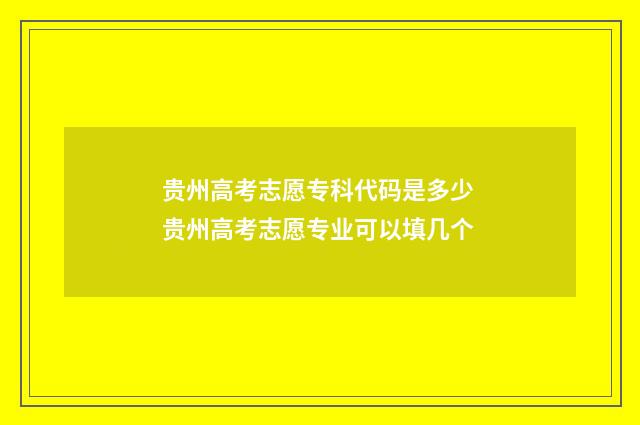 贵州高考志愿专科代码是多少 贵州高考志愿专业可以填几个