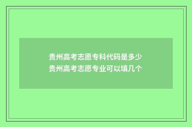 贵州高考志愿专科代码是多少 贵州高考志愿专业可以填几个