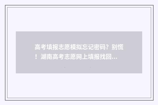 高考填报志愿模拟忘记密码？别慌！湖南高考志愿网上填报找回密码攻略 高考填报志愿模式