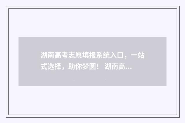 湖南高考志愿填报系统入口，一站式选择，助你梦圆！ 湖南高考志愿填报表